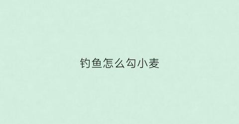 钓鱼怎么勾小麦(钓小麦怎么上饵)