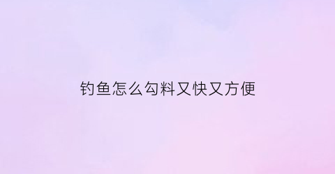 钓鱼怎么勾料又快又方便