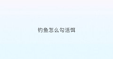 钓鱼怎么勾活饵(活饵钓鱼技巧)