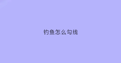 “钓鱼怎么勾线(钓鱼怎么钩)