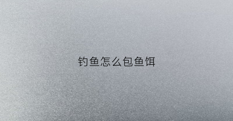 钓鱼怎么包鱼饵(包饵的制作视频教程)