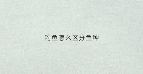 钓鱼怎么区分鱼种