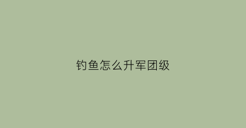 钓鱼怎么升军团级(军团钓鱼在哪里升级)