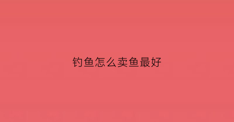 钓鱼怎么卖鱼最好
