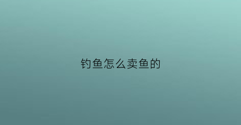 钓鱼怎么卖鱼的(野钓的鱼怎么卖)