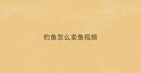 钓鱼怎么卖鱼视频