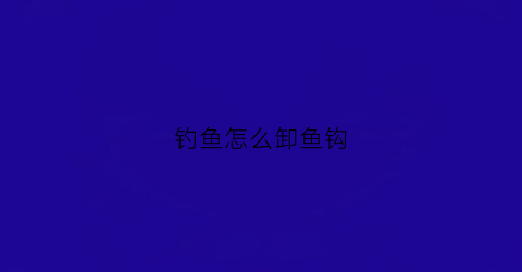 钓鱼怎么卸鱼钩