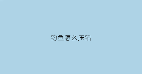钓鱼怎么压铅(压铅法图解)