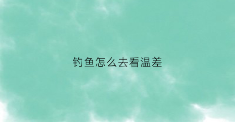 钓鱼怎么去看温差