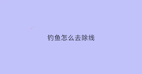 钓鱼怎么去除线