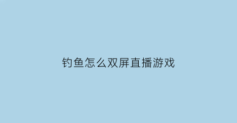 钓鱼怎么双屏直播游戏