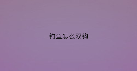 钓鱼怎么双钩(钓鱼双钩怎样打结)