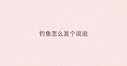 钓鱼怎么发个说说