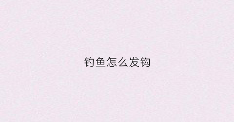 钓鱼怎么发钩(鱼钩绑发)