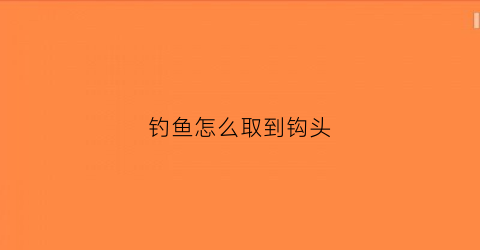 钓鱼怎么取到钩头(钓鱼怎么取鱼钩)