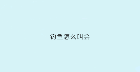 钓鱼怎么叫会