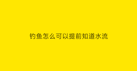 钓鱼怎么可以提前知道水流