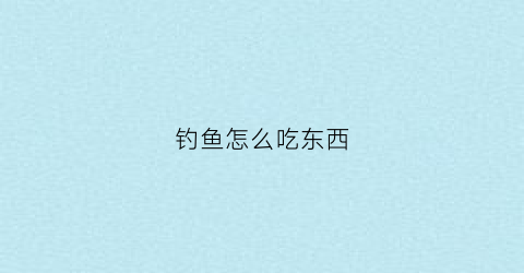 钓鱼怎么吃东西(钓鱼鱼吃啥)