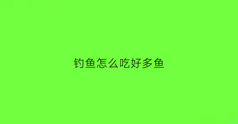 钓鱼怎么吃好多鱼(钓鱼怎么办鱼食)