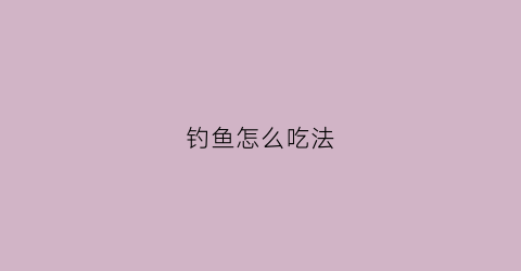 钓鱼怎么吃法(钓鱼和食技巧)