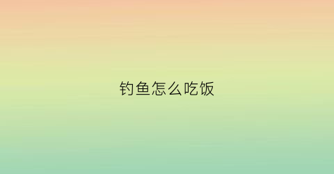 钓鱼怎么吃饭(钓到鱼怎么吃饭)