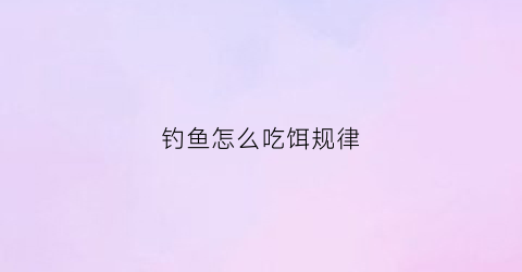 钓鱼怎么吃饵规律(钓鱼和食技巧)