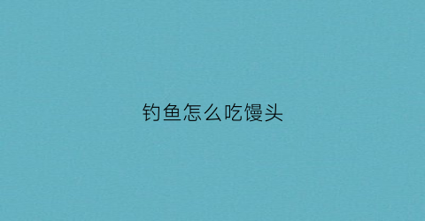 钓鱼怎么吃馒头(馒头钓鲫鱼)