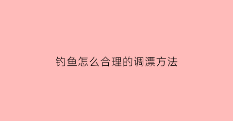 钓鱼怎么合理的调漂方法