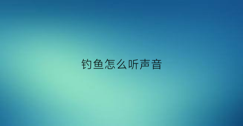钓鱼怎么听声音(钓鱼有声音鱼是怎么吓跑的)
