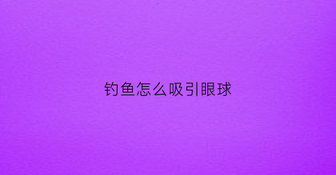 钓鱼怎么吸引眼球(钓鱼怎样吸引鱼群)