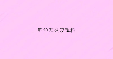 钓鱼怎么咬饵料(钓鱼咬钩技巧)