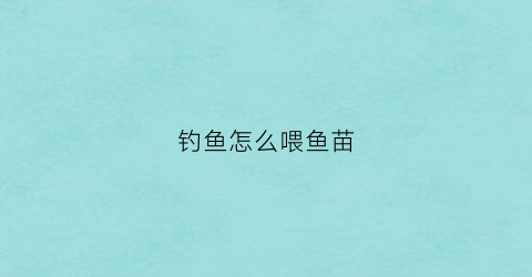 钓鱼怎么喂鱼苗(钓鱼如何喂窝)