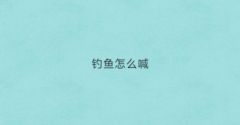 钓鱼怎么喊(钓鱼怎么说)
