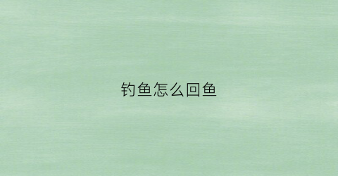 钓鱼怎么回鱼(钓鱼怎么回本)