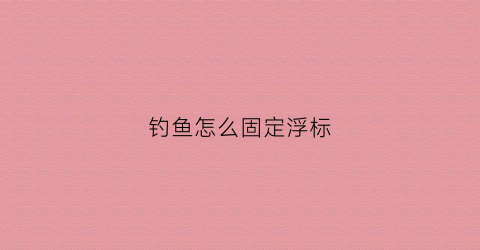 钓鱼怎么固定浮标(怎么固定浮漂)