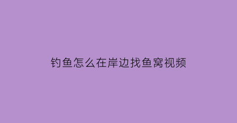 “钓鱼怎么在岸边找鱼窝视频(教你3个钓鱼小技巧迅速找到鱼窝上鱼再也不用愁了)