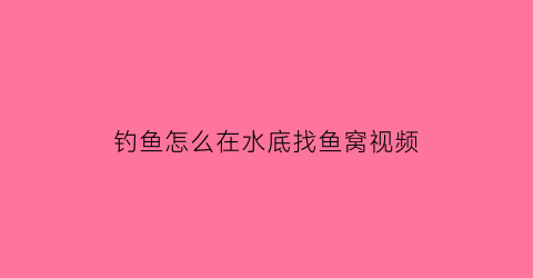 “钓鱼怎么在水底找鱼窝视频(找鱼窝示意图鱼在水底吃饵视频)