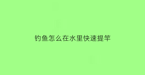 钓鱼怎么在水里快速提竿