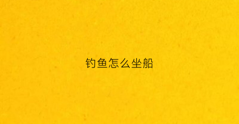 钓鱼怎么坐船(钓鱼怎么坐船最好)