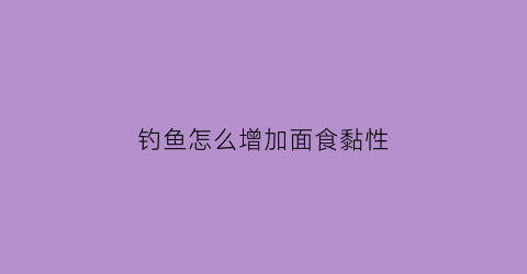 钓鱼怎么增加面食黏性(钓鱼面食怎么和不散)