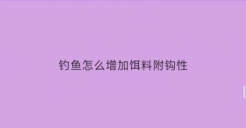 钓鱼怎么增加饵料附钩性(怎样增加饵料附钩性)