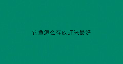 钓鱼怎么存放虾米最好(钓鱼的虾怎么养活)