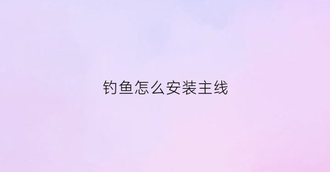 钓鱼怎么安装主线(钓鱼怎么安装主线视频)
