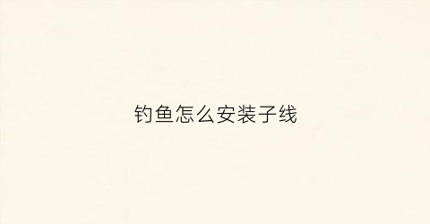 钓鱼怎么安装子线