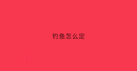 钓鱼怎么定(钓鱼怎么定漂)