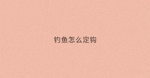 钓鱼怎么定钩(钓鱼怎样确定钩到底)