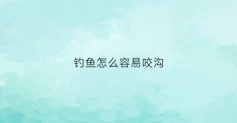 钓鱼怎么容易咬沟(钓鱼咬钩技巧)