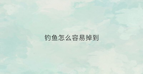 钓鱼怎么容易掉到