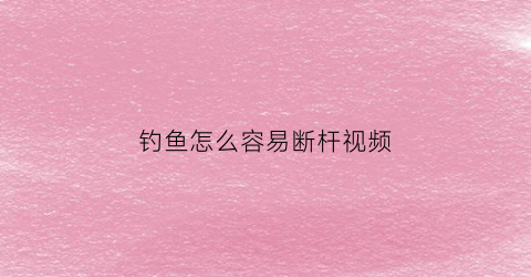 钓鱼怎么容易断杆视频