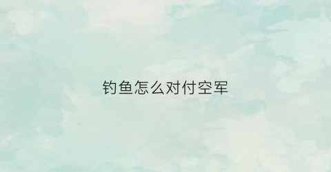 钓鱼怎么对付空军